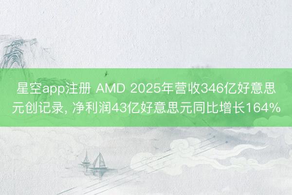 星空app注册 AMD 2025年营收346亿好意思元创记录， 净利润43亿好意思元同比增长164%
