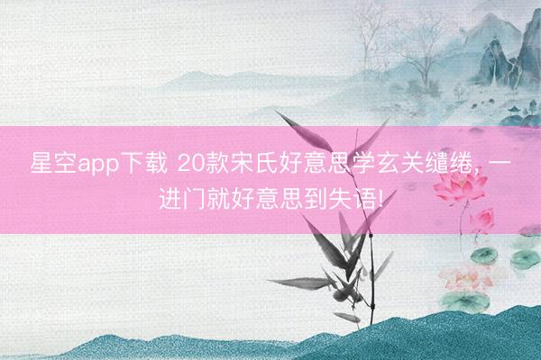 星空app下载 20款宋氏好意思学玄关缱绻， 一进门就好意思到失语!