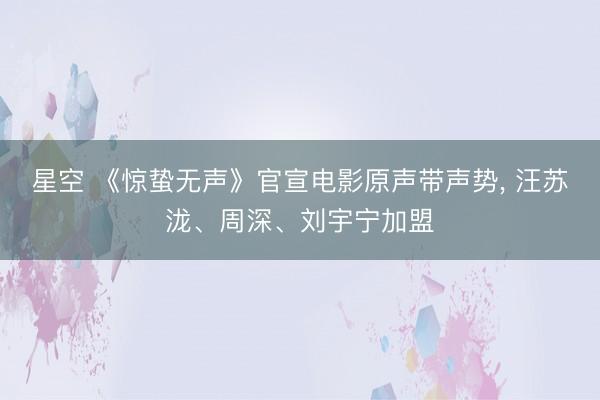 星空 《惊蛰无声》官宣电影原声带声势， 汪苏泷、周深、刘宇宁加盟