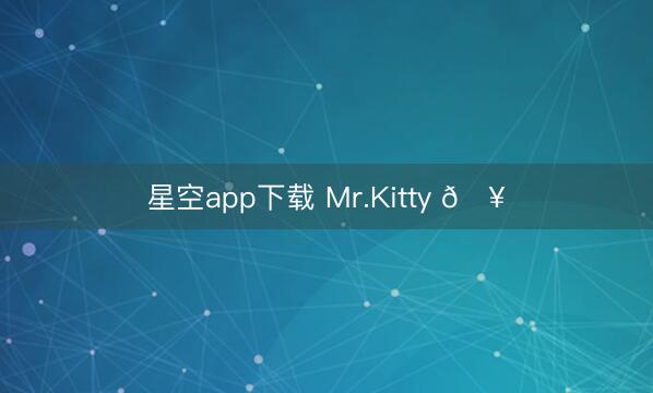 星空app下载 Mr.Kitty 🥂