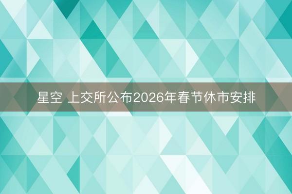 星空 上交所公布2026年春节休市安排