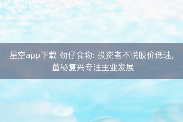 星空app下载 劲仔食物: 投资者不悦股价低迷, 董秘复兴专注主业发展
