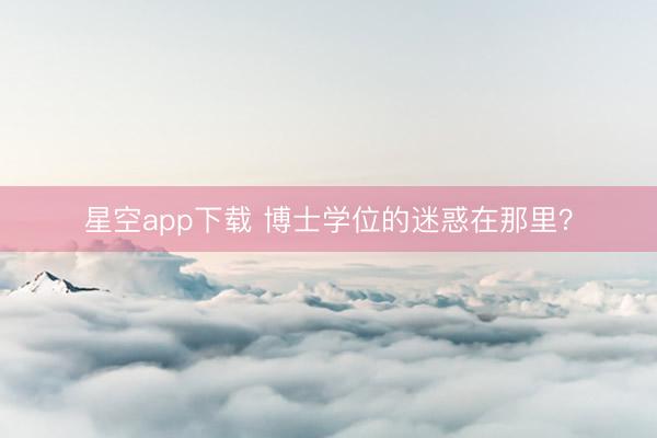 星空app下载 博士学位的迷惑在那里？