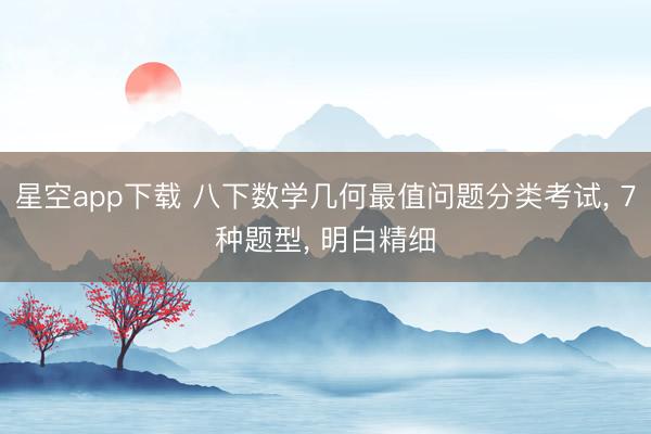 星空app下载 八下数学几何最值问题分类考试， 7种题型，<a href=