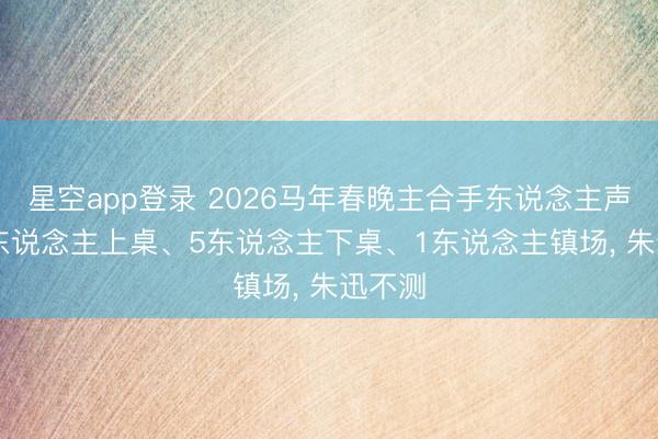 星空app登录 2026马年春晚主合手东说念主声势: 6东说念主上桌、5东说念主下桌、1东说念主镇场, 朱迅不测