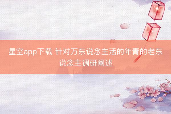 星空app下载 针对万东说念主活的年青的老东说念主调研阐述