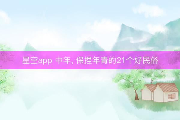 星空app 中年， 保捏年青的21个好民俗