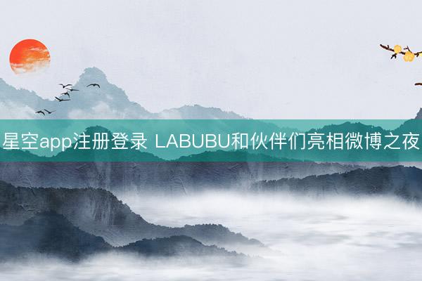 星空app注册登录 LABUBU和伙伴们亮相微博之夜