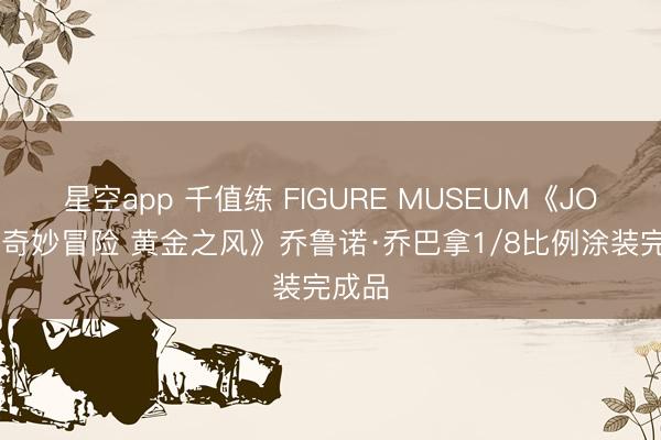 星空app 千值练 FIGURE MUSEUM《JOJO的奇妙冒险 黄金之风》乔鲁诺·乔巴拿1/8比例涂装完成品