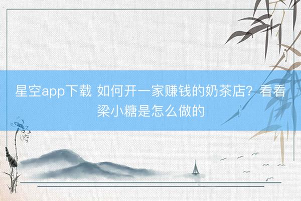 星空app下载 如何开一家赚钱的奶茶店?看看梁小糖是怎么做的