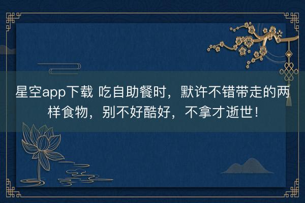星空app下载 吃自助餐时,默许不错带走的两样食物,别不好酷好,不拿才逝世!
