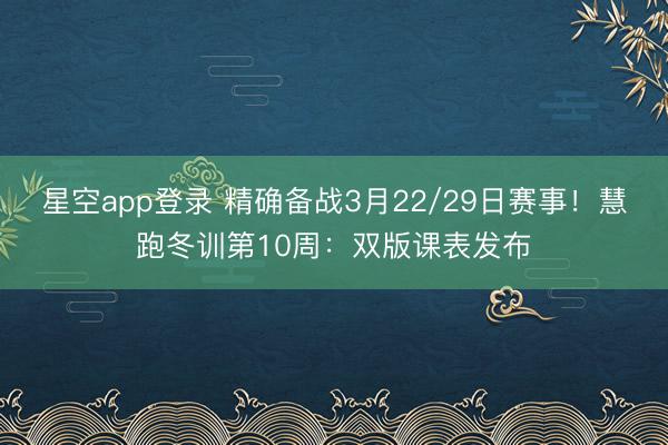 星空app登录 精确备战3月22/29日赛事！慧跑冬训第10周：双版课表发布