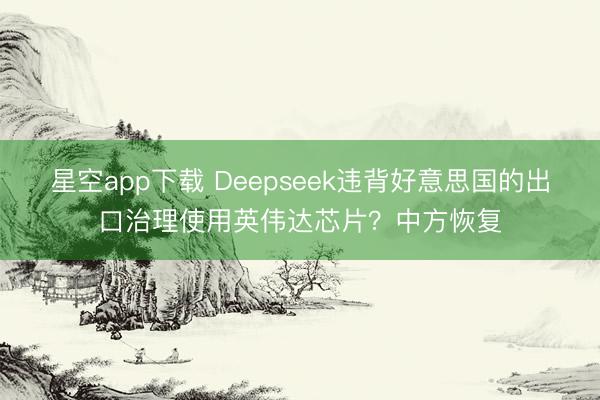 星空app下载 Deepseek违背好意思国的出口治理使用英伟达芯片?中方恢复