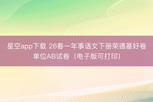 星空app下载 26春一年事语文下册荣德基好卷单位AB试卷（电子版可打印）