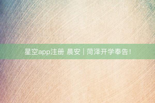 星空app注册 晨安 | 菏泽开学奉告！