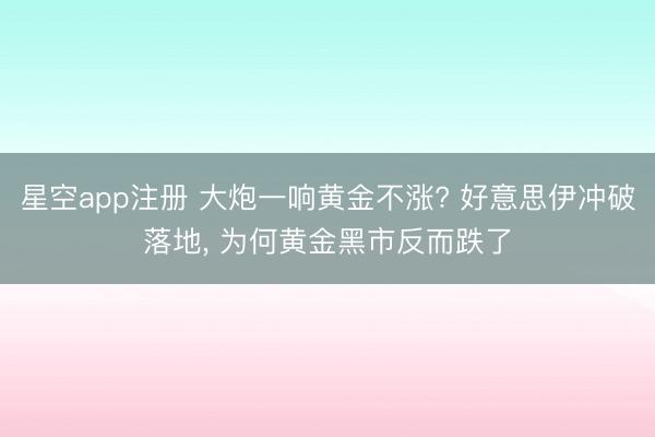 星空app注册 大炮一响黄金不涨? 好意思伊冲破落地, 为何黄金黑市反而跌了