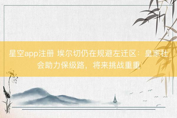 星空app注册 埃尔切仍在规避左迁区:皇家社会助力保级路,将来挑战重重