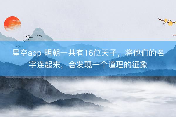 星空app 明朝一共有16位天子，将他们的名字连起来，会发现一个道理的征象