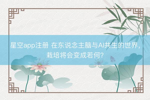 星空app注册 在东说念主脑与AI共生的世界,栽培将会变成若何?