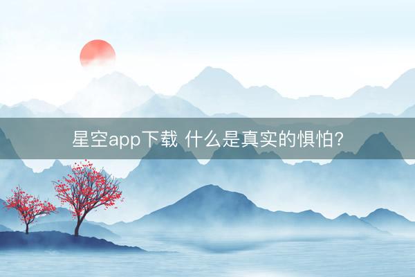 星空app下载 什么是真实的惧怕?