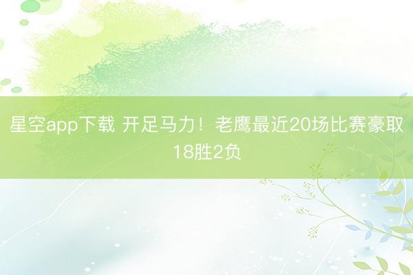 星空app下载 开足马力！老鹰最近20场比赛豪取18胜2负