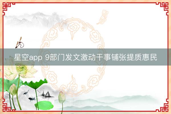 星空app 9部门发文激动干事铺张提质惠民