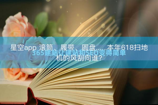 星空app 滚筒、履带、圆盘......本年618扫地机的风刮向谁？