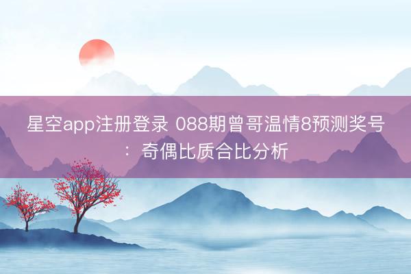 星空app注册登录 088期曾哥温情8预测奖号:奇偶比质合比分析