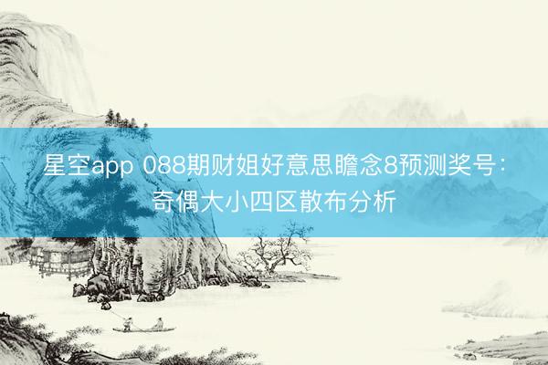 星空app 088期财姐好意思瞻念8预测奖号:奇偶大小四区散布分析