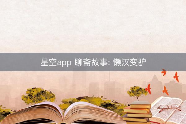 星空app 聊斋故事: 懒汉变驴