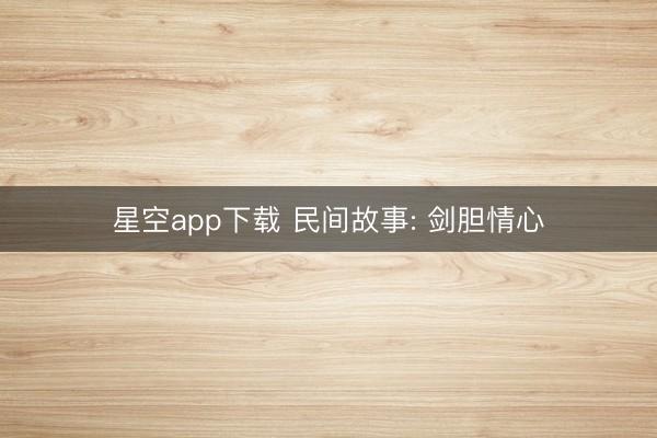 星空app下载 民间故事: 剑胆情心
