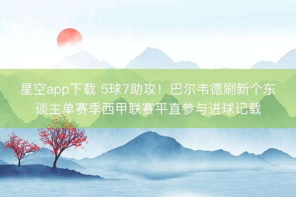 星空app下载 5球7助攻！巴尔韦德刷新个东谈主单赛季西甲联赛平直参与进球记载