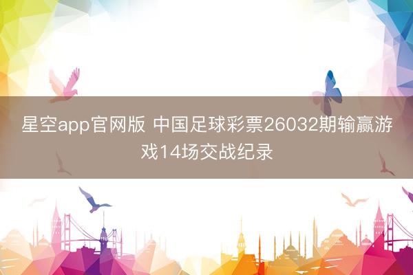 星空app官网版 中国足球彩票26032期输赢游戏14场交战纪录