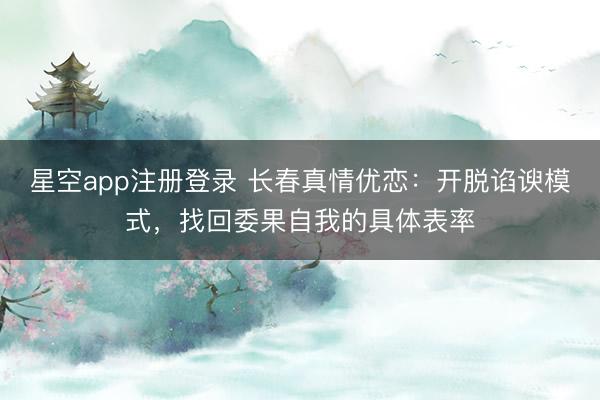 星空app注册登录 长春真情优恋:开脱谄谀模式,找回委果自我的具体表率