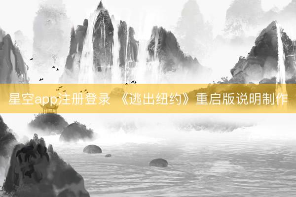 星空app注册登录 《逃出纽约》重启版说明制作