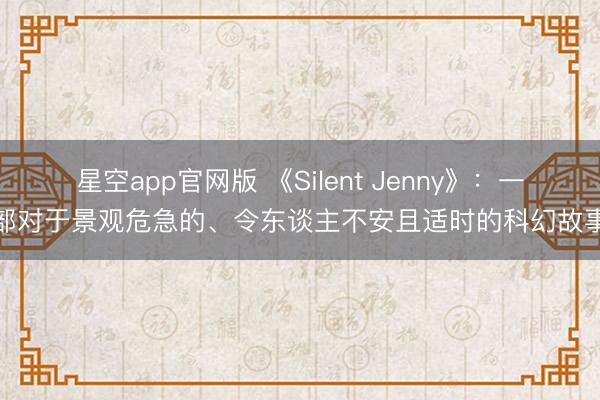 星空app官网版 《Silent Jenny》：一部对于景观危急的、令东谈主不安且适时的科幻故事