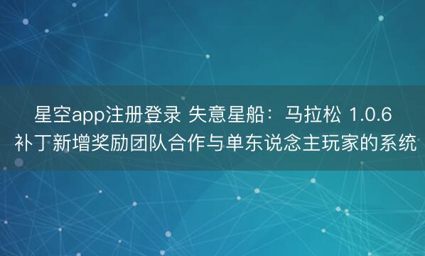 星空app注册登录 失意星船：马拉松 1.0.6 补丁新增奖励团队合作与单东说念主玩家的系统