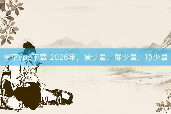 星空app下载 2026年，慢少量，静少量，稳少量