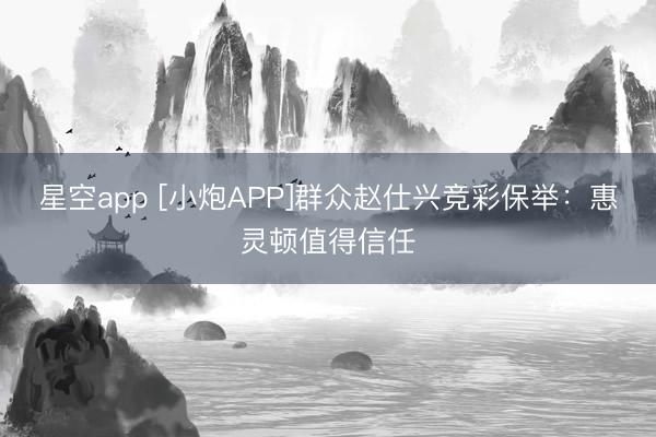 星空app [小炮APP]群众赵仕兴竞彩保举：惠灵顿值得信任