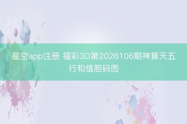 星空app注册 福彩3D第2026106期神算天五行和值胆码图