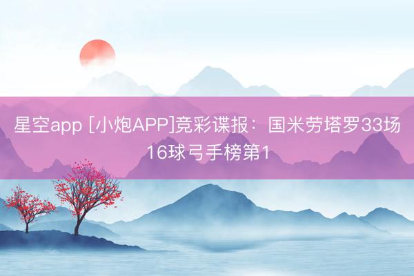星空app [小炮APP]竞彩谍报：国米劳塔罗33场16球弓手榜第1