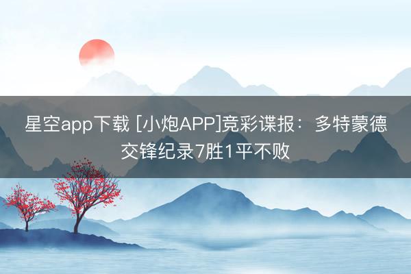 星空app下载 [小炮APP]竞彩谍报：多特蒙德交锋纪录7胜1平不败