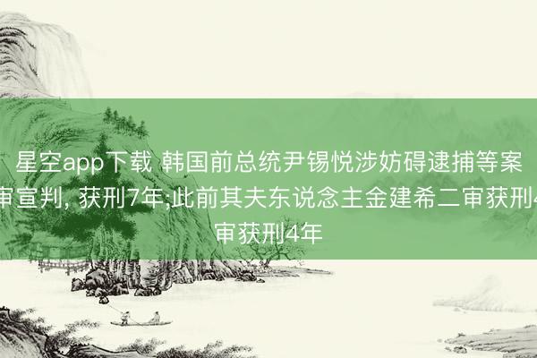 星空app下载 韩国前总统尹锡悦涉妨碍逮捕等案二审宣判， 获刑7年;此前其夫东说念主金建希二审获刑4年