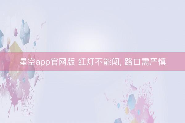 星空app官网版 红灯不能闯， 路口需严慎