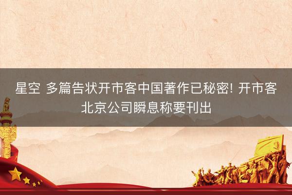 星空 多篇告状开市客中国著作已秘密! 开市客北京公司瞬息称要刊出