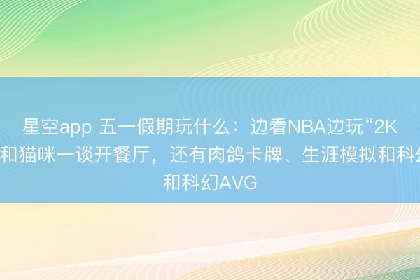 星空app 五一假期玩什么：边看NBA边玩“2K26”，和猫咪一谈开餐厅，还有肉鸽卡牌、生涯模拟和科幻AVG