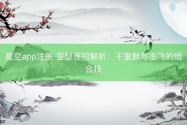 星空app注册 亚瑟连招解析：千里默与击飞的组合技