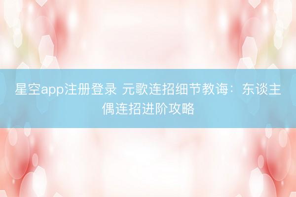 星空app注册登录 元歌连招细节教诲：东谈主偶连招进阶攻略
