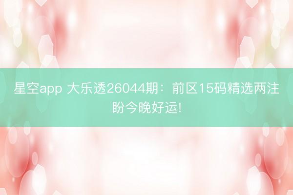 星空app 大乐透26044期：前区15码精选两注盼今晚好运!