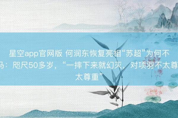 星空app官网版 何润东恢复亮相“苏超”为何不骑马：咫尺50多岁，“一摔下来就幻灭，对项羽不太尊重”